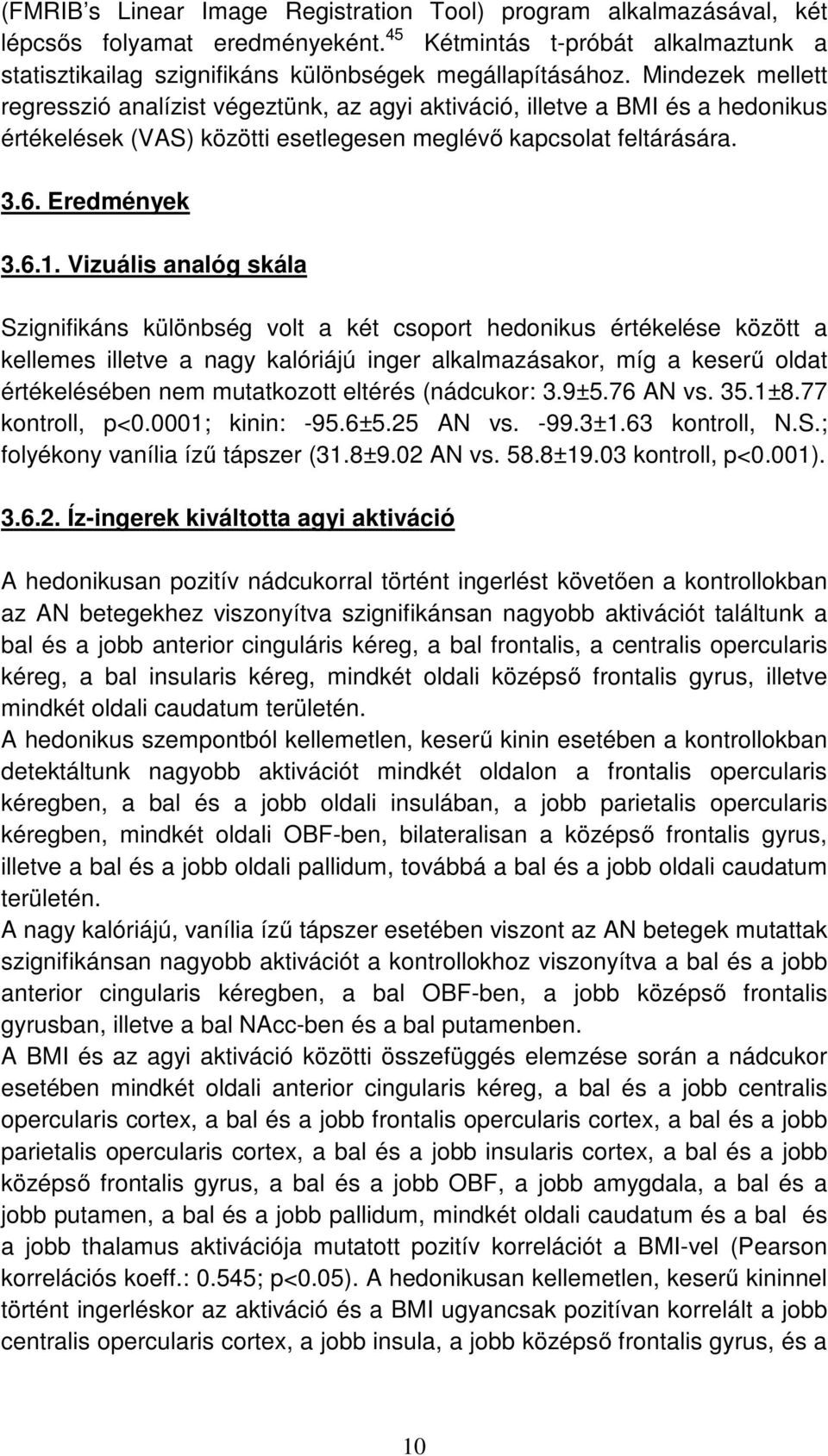 Vizuális analóg skála Szignifikáns különbség volt a két csoport hedonikus értékelése között a kellemes illetve a nagy kalóriájú inger alkalmazásakor, míg a keserű oldat értékelésében nem mutatkozott