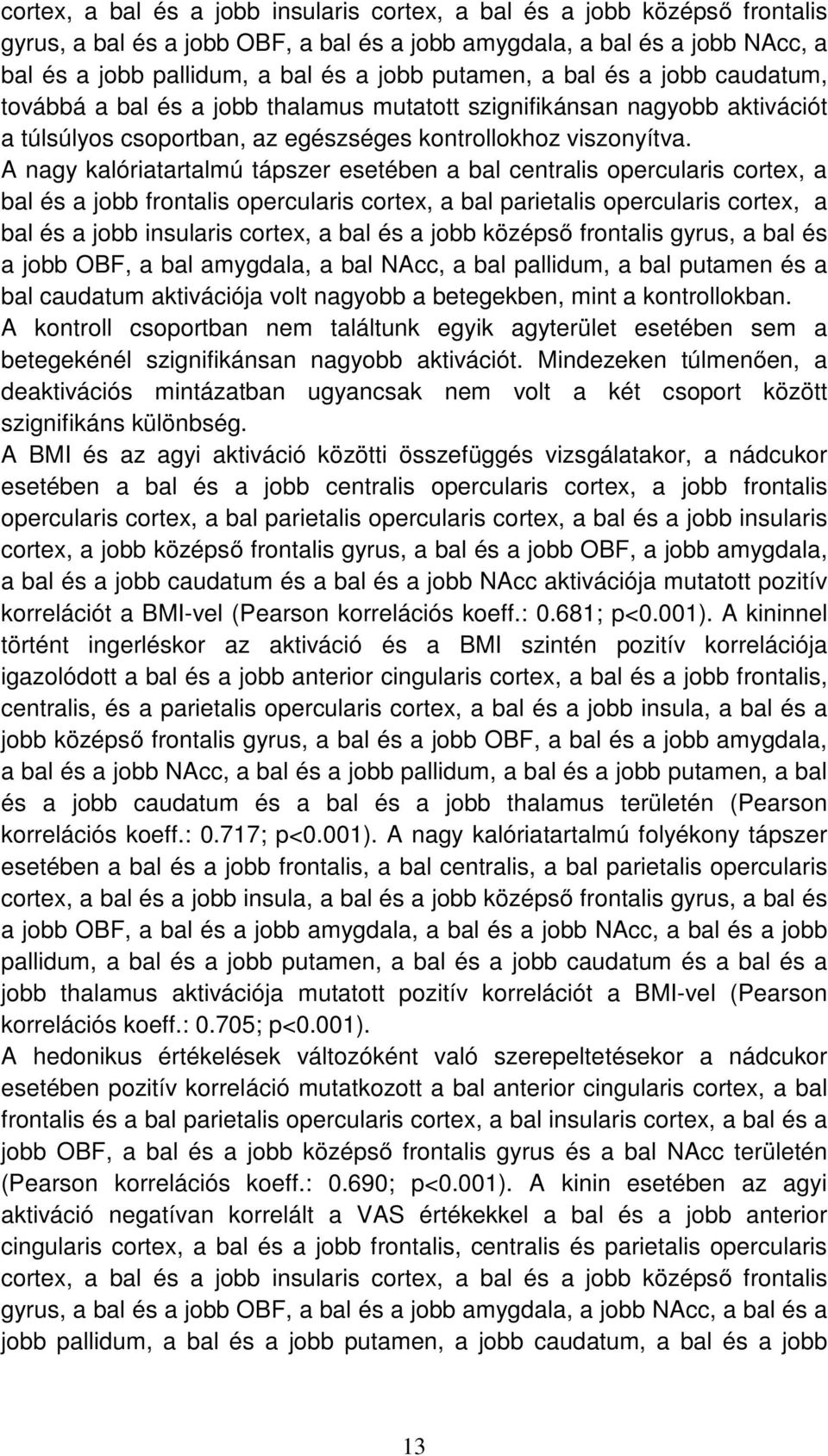 A nagy kalóriatartalmú tápszer esetében a bal centralis opercularis cortex, a bal és a jobb frontalis opercularis cortex, a bal parietalis opercularis cortex, a bal és a jobb insularis cortex, a bal