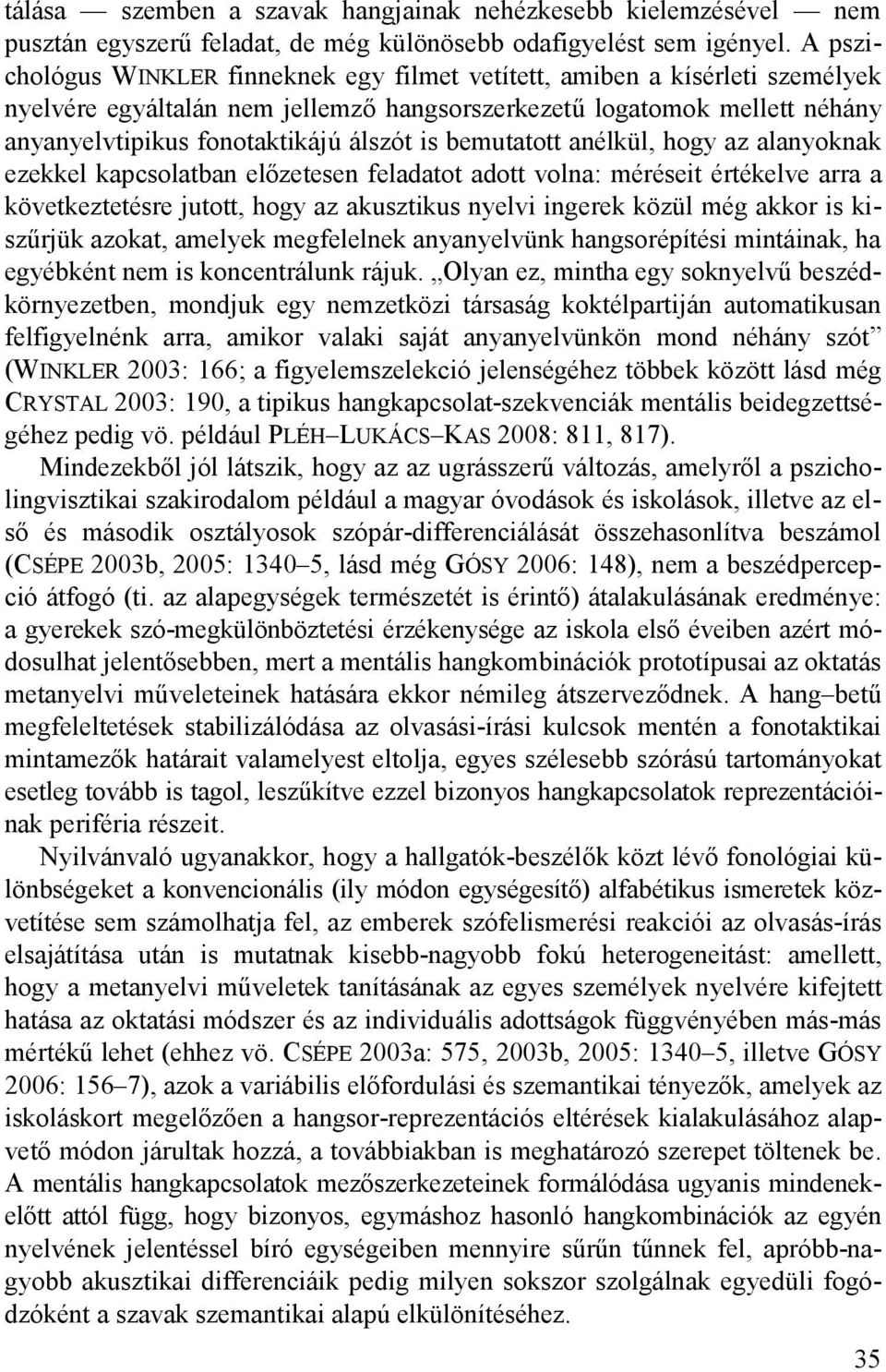 bemutatott anélkül, hogy az alanyoknak ezekkel kapcsolatban előzetesen feladatot adott volna: méréseit értékelve arra a következtetésre jutott, hogy az akusztikus nyelvi ingerek közül még akkor is