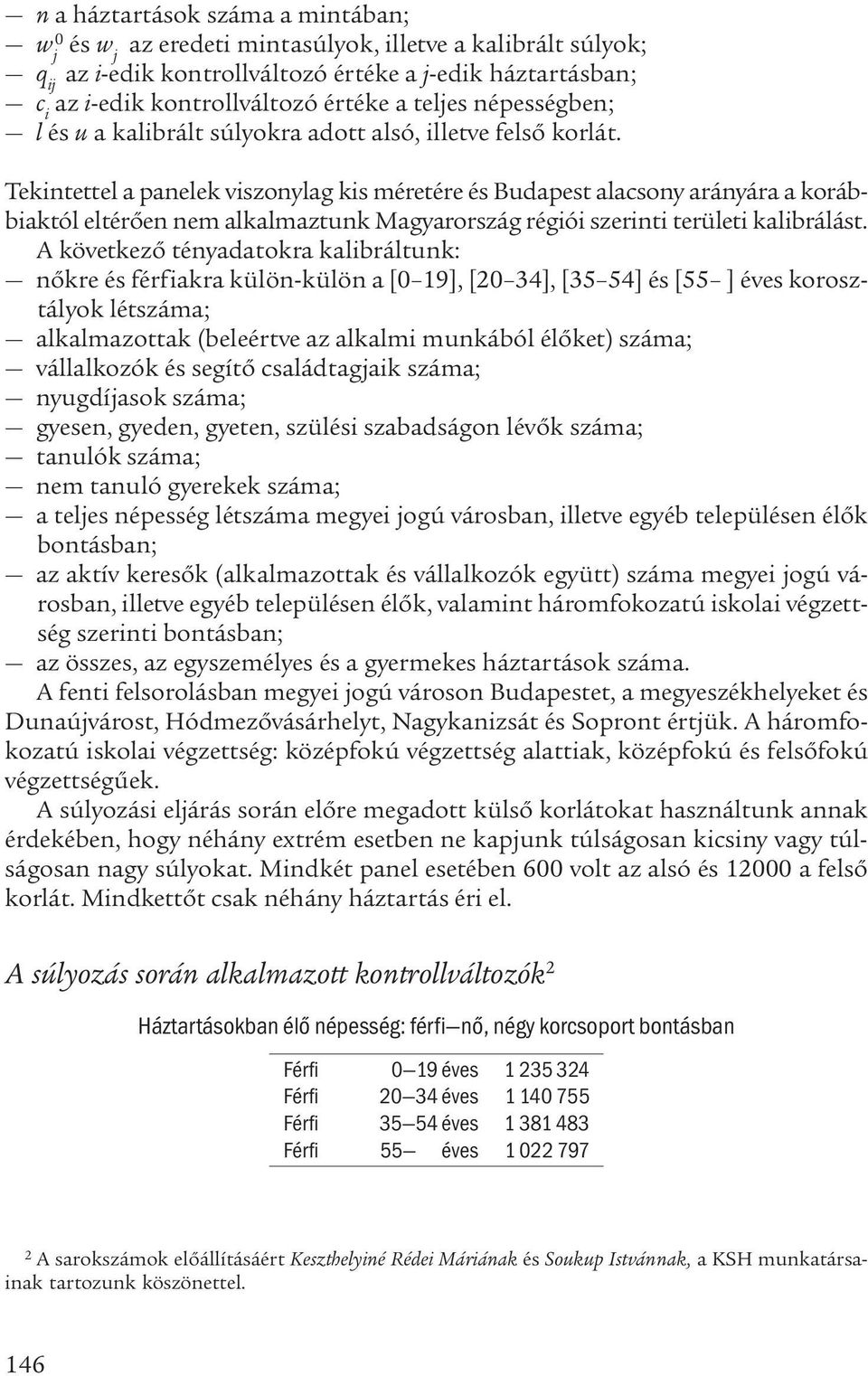 Tekintettel a panelek viszonylag kis méretére és Budapest alacsony arányára a korábbiaktól eltérően nem alkalmaztunk Magyarország régiói szerinti területi kalibrálást.
