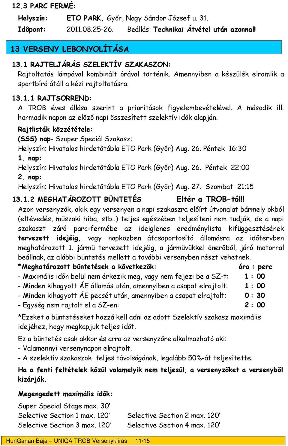 A második ill. harmadik napon az előző napi összesített szelektív idők alapján. Rajtlisták közzététele: (SSS) nap- Szuper Speciál Szakasz: Helyszín: Hivatalos hirdetőtábla ETO Park (Győr) Aug. 26.