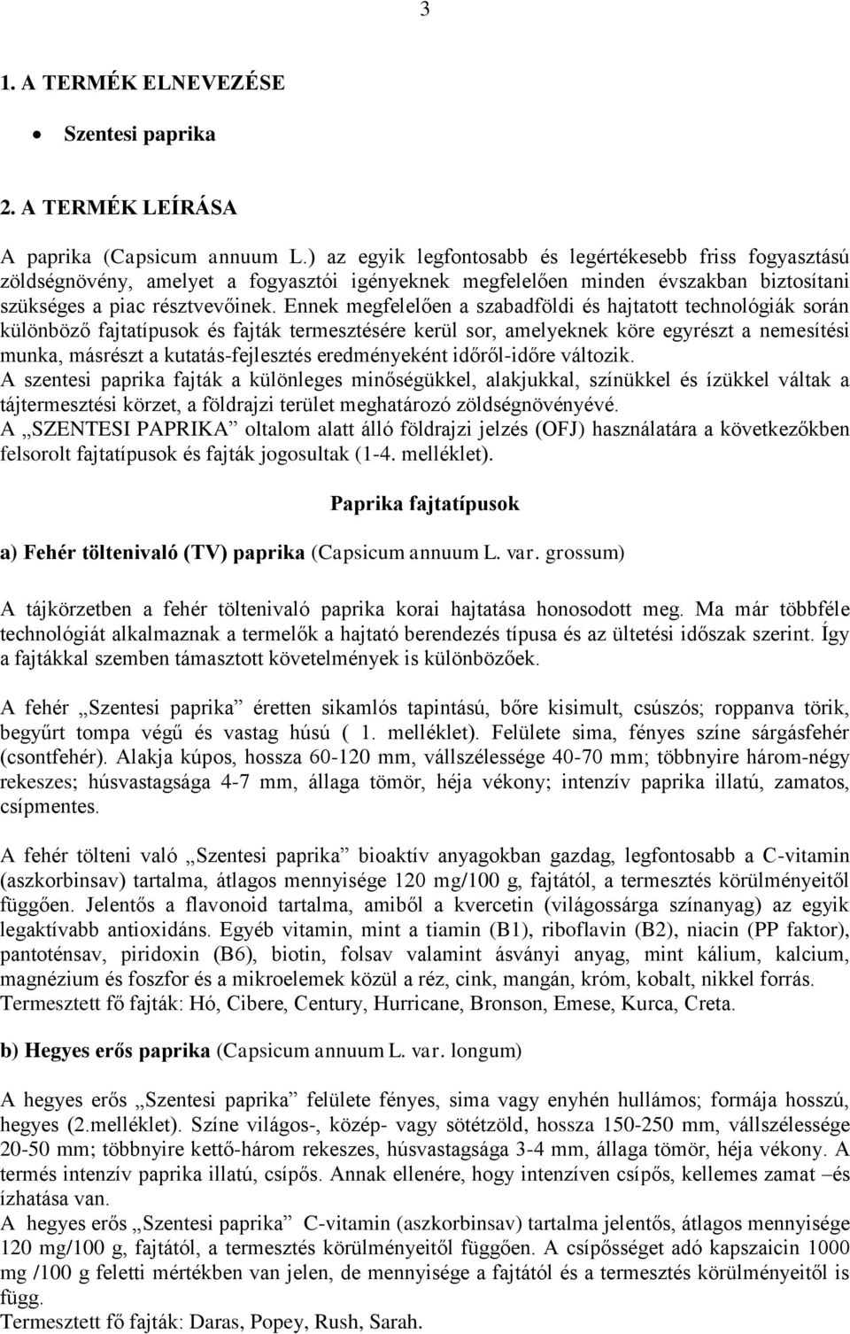 Ennek megfelelően a szabadföldi és hajtatott technológiák során különböző fajtatípusok és fajták termesztésére kerül sor, amelyeknek köre egyrészt a nemesítési munka, másrészt a kutatás-fejlesztés