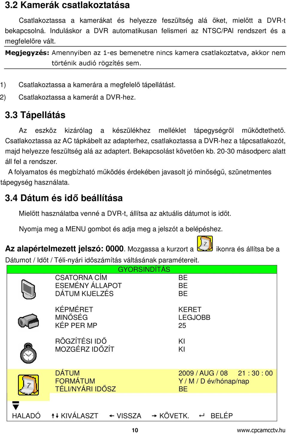 1) Csatlakoztassa a kamerára a megfelelő tápellátást. 2) Csatlakoztassa a kamerát a DVR-hez. 3.3 Tápellátás Az eszköz kizárólag a készülékhez melléklet tápegységről működtethető.