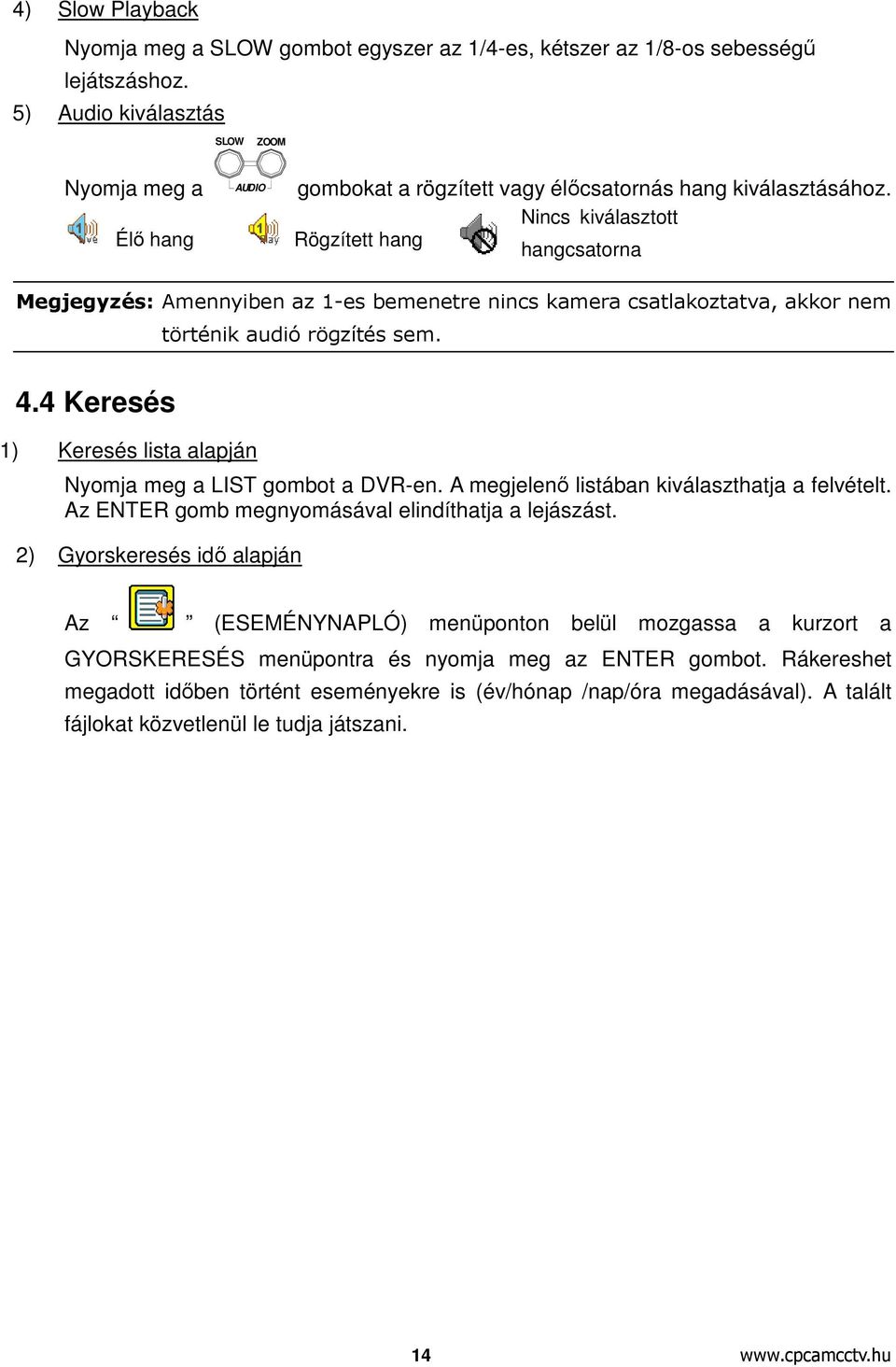 Nincs kiválasztott Rögzített hang hangcsatorna Megjegyzés: Amennyiben az 1-es bemenetre nincs kamera csatlakoztatva, akkor nem történik audió rögzítés sem. 4.