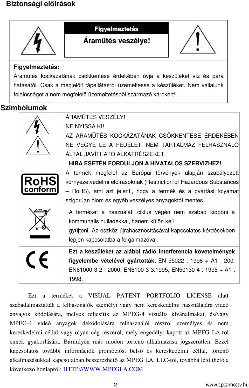 AZ ÁRAMÜTÉS KOCKÁZATÁNAK CSÖKKENTÉSE ÉRDEKÉN NE VEGYE LE A FEDELET. NEM TARTALMAZ FELHASZNÁLÓ ÁLTAL JAVÍTHATÓ ALKATRÉSZEKET. HIBA ESETÉN FORDULJON A HIVATALOS SZERVIZHEZ!