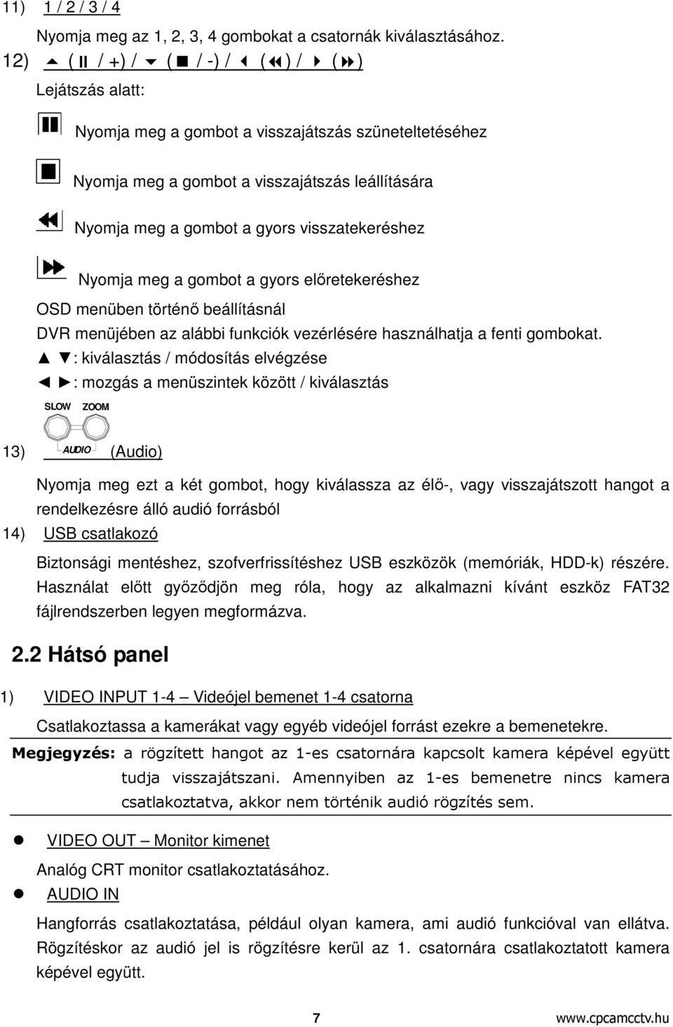 Nyomja meg a gombot a gyors előretekeréshez OSD menüben történő beállításnál DVR menüjében az alábbi funkciók vezérlésére használhatja a fenti gombokat.