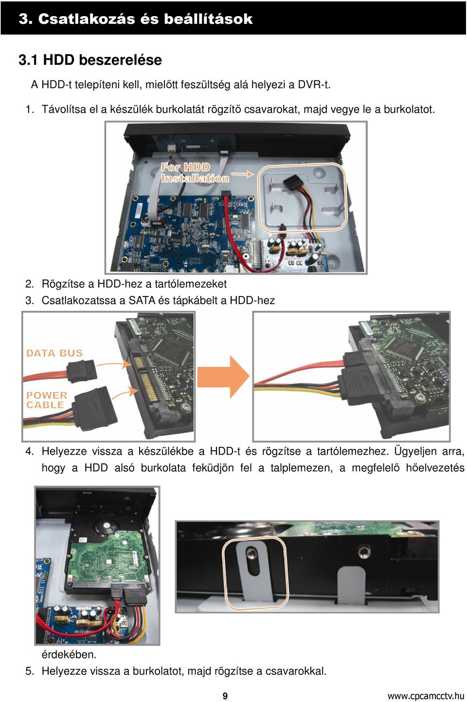 Csatlakozatssa a SATA és tápkábelt a HDD-hez 4. Helyezze vissza a készülékbe a HDD-t és rögzítse a tartólemezhez.