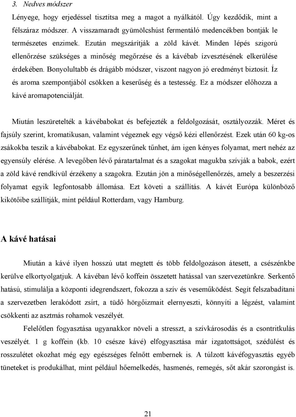 Bonyolultabb és drágább módszer, viszont nagyon jó eredményt biztosít. Íz és aroma szempontjából csökken a keserűség és a testesség. Ez a módszer előhozza a kávé aromapotenciálját.