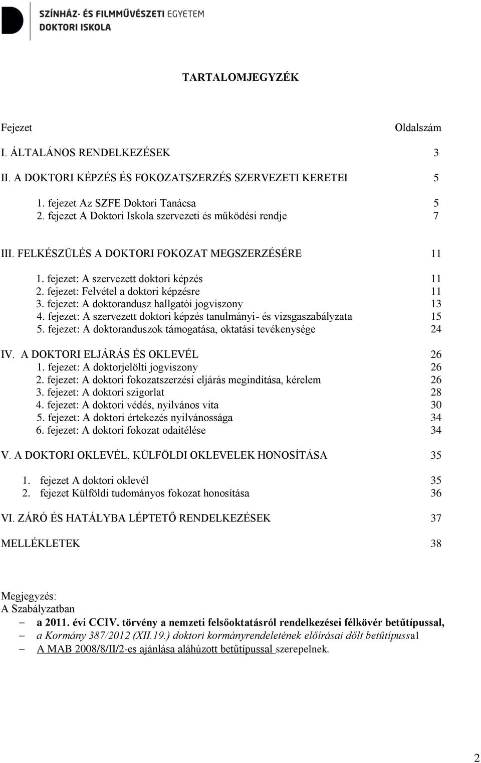 fejezet: A doktorandusz hallgatói jogviszony 13 4. fejezet: A szervezett doktori képzés tanulmányi- és vizsgaszabályzata 15 5. fejezet: A doktoranduszok támogatása, oktatási tevékenysége 24 IV.