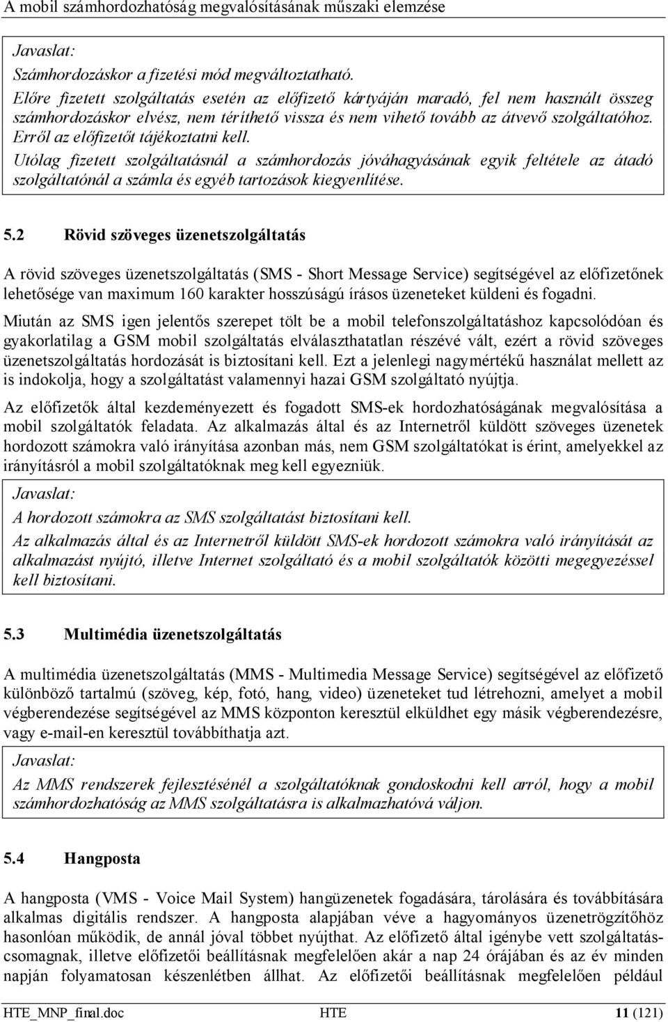 Erről az előfizetőt tájékoztatni kell. Utólag fizetett szolgáltatásnál a számhordozás jóváhagyásának egyik feltétele az átadó szolgáltatónál a számla és egyéb tartozások kiegyenlítése. 5.
