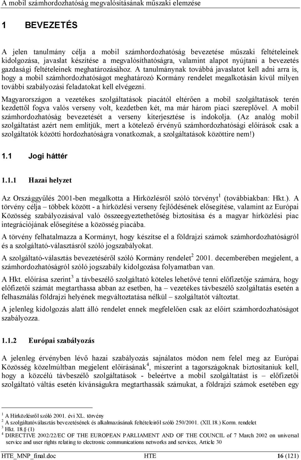 A tanulmánynak továbbá javaslatot kell adni arra is, hogy a mobil számhordozhatóságot meghatározó Kormány rendelet megalkotásán kívül milyen további szabályozási feladatokat kell elvégezni.