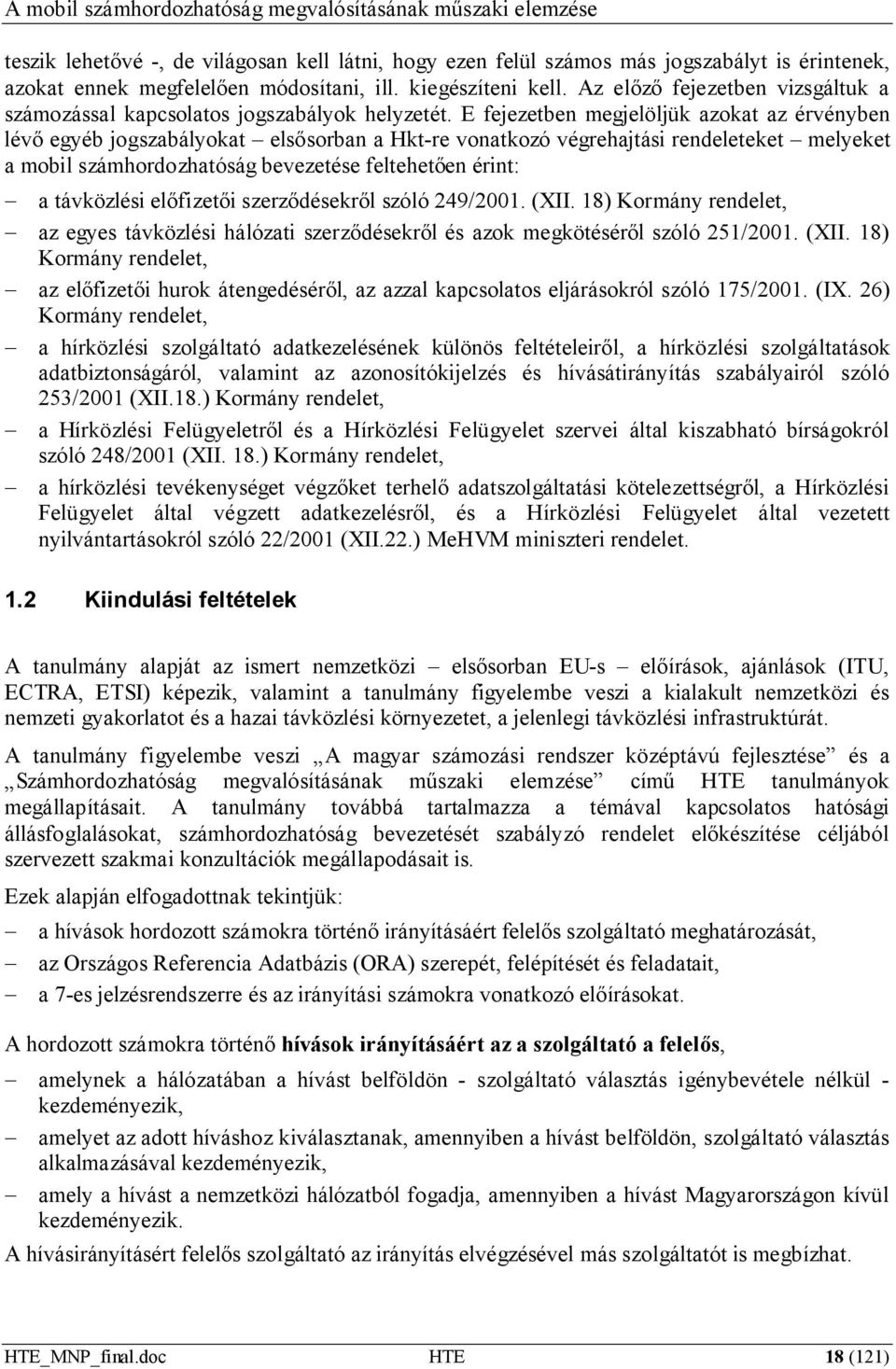 E fejezetben megjelöljük azokat az érvényben lévő egyéb jogszabályokat elsősorban a Hkt-re vonatkozó végrehajtási rendeleteket melyeket a mobil számhordozhatóság bevezetése feltehetően érint: a