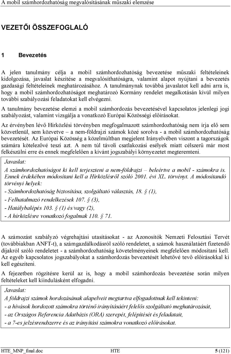 A tanulmánynak továbbá javaslatot kell adni arra is, hogy a mobil számhordozhatóságot meghatározó Kormány rendelet megalkotásán kívül milyen további szabályozási feladatokat kell elvégezni.
