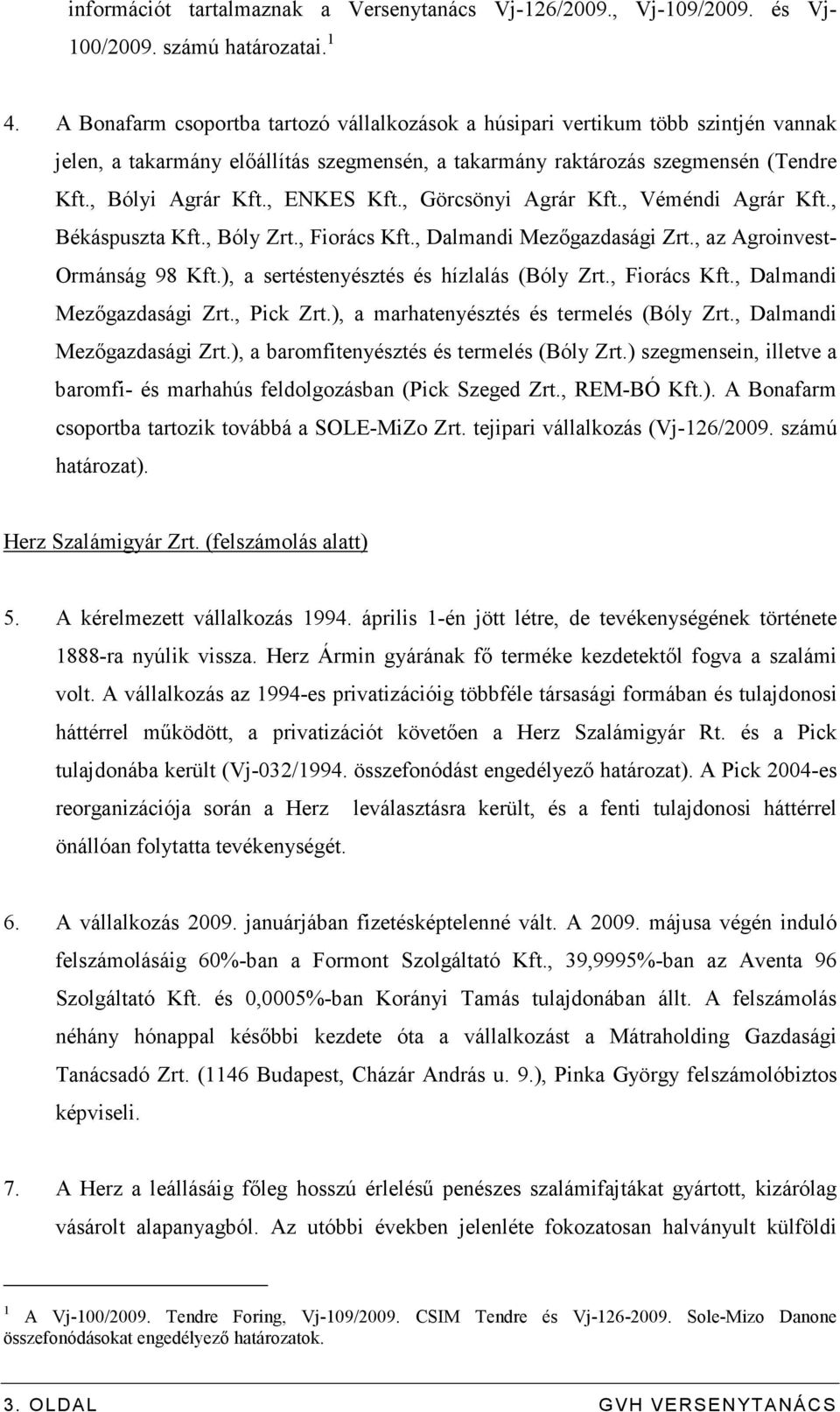 , ENKES Kft., Görcsönyi Agrár Kft., Véméndi Agrár Kft., Békáspuszta Kft., Bóly Zrt., Fiorács Kft., Dalmandi Mezıgazdasági Zrt., az Agroinvest- Ormánság 98 Kft.