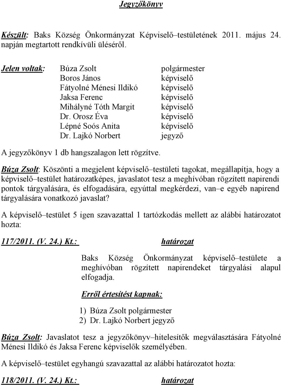 Orosz Éva képviselő Lépné Soós Anita képviselő Dr. Lajkó Norbert jegyző A jegyzőkönyv 1 db hangszalagon lett rögzítve.