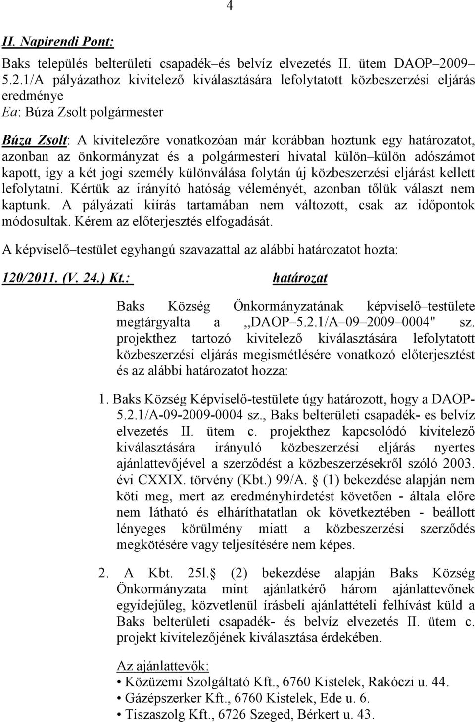 1/A pályázathoz kivitelező kiválasztására lefolytatott közbeszerzési eljárás eredménye Ea: Búza Zsolt polgármester Búza Zsolt: A kivitelezőre vonatkozóan már korábban hoztunk egy határozatot, azonban