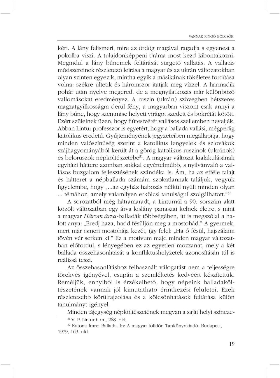 A vallatás módszereinek részletezõ leírása a magyar és az ukrán változatokban olyan szinten egyezik, mintha egyik a másikának tökéletes fordítása volna: székre ültetik és háromszor itatják meg vízzel.