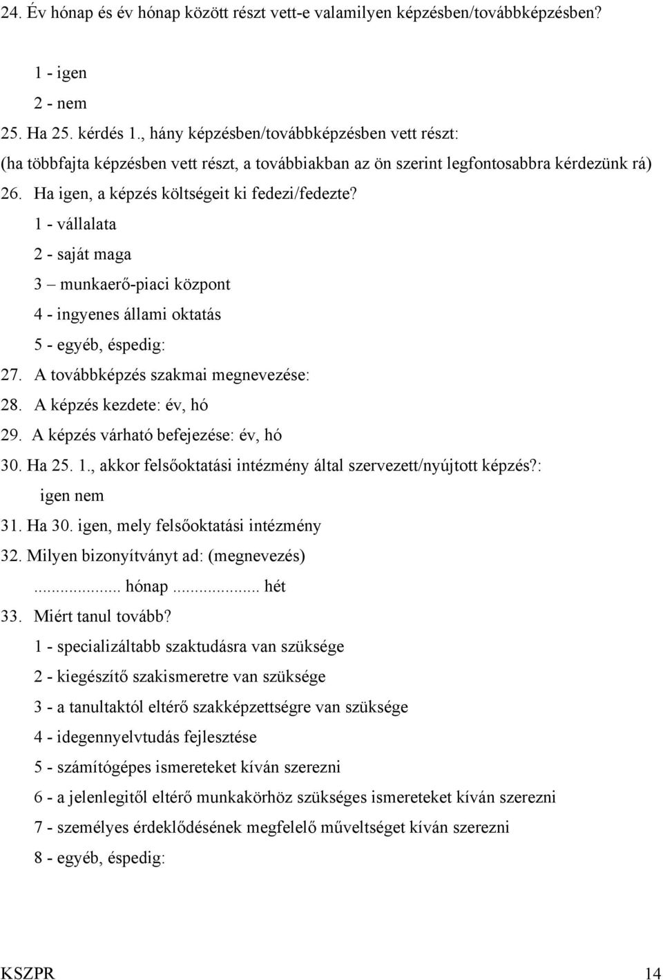 1 - vállalata 2 - saját maga 3 munkaerő-piaci központ 4 - ingyenes állami oktatás 5 - egyéb, éspedig: 27. A továbbképzés szakmai megnevezése: 28. A képzés kezdete: év, hó 29.