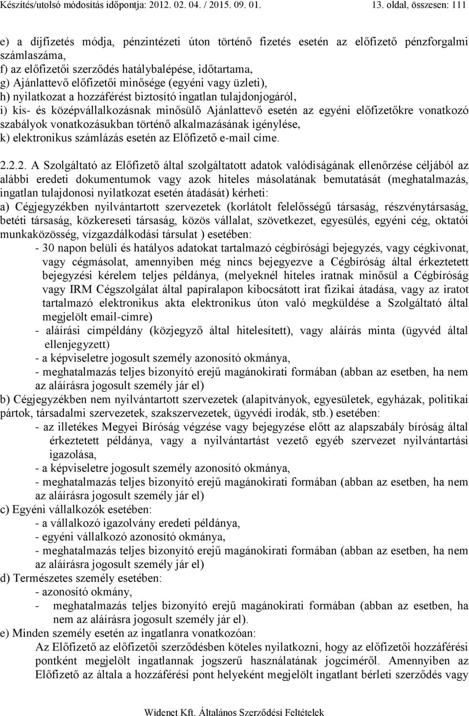 előfizetői minősége (egyéni vagy üzleti), h) nyilatkozat a hozzáférést biztosító ingatlan tulajdonjogáról, i) kis- és középvállalkozásnak minősülő Ajánlattevő esetén az egyéni előfizetőkre vonatkozó