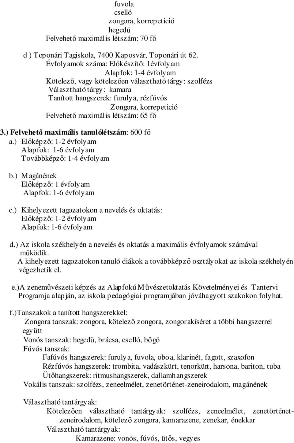 ) Előképző: 1-2 évfolyam Továbbképző: 1-4 évfolyam b.) Magánének Előképző: 1 évfolyam c.) Kihelyezett tagozatokon a nevelés és oktatás: Előképző: 1-2 évfolyam d.