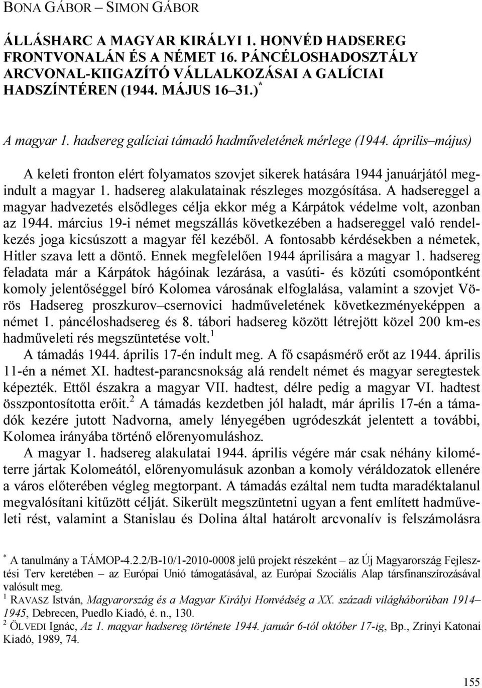 hadsereg alakulatainak részleges mozgósítása. A hadsereggel a magyar hadvezetés elsődleges célja ekkor még a Kárpátok védelme volt, azonban az 1944.