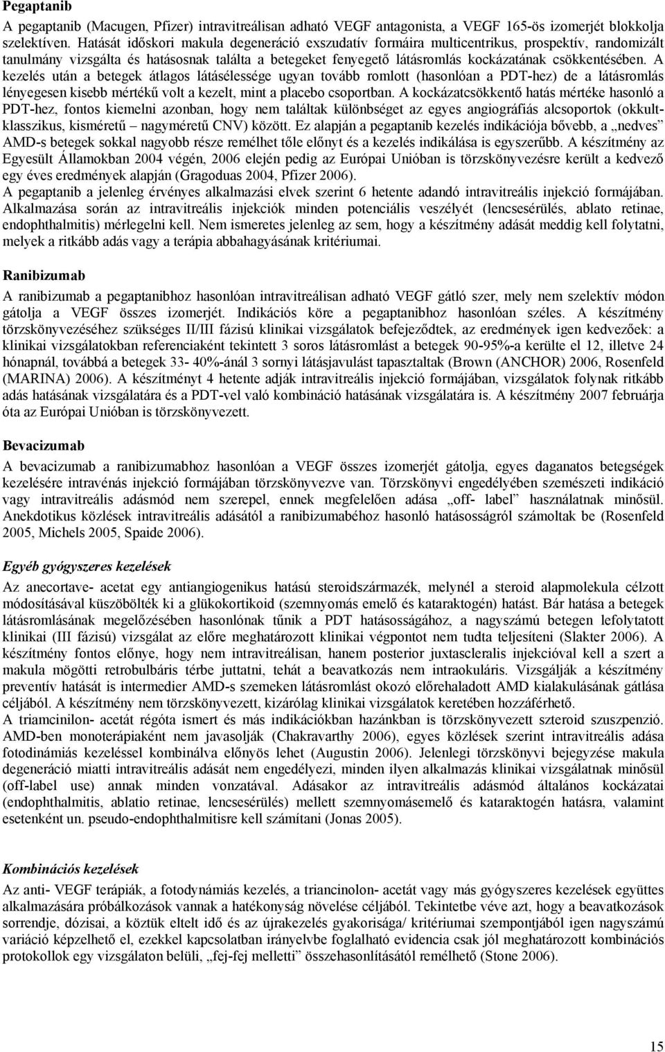 A kezelés után a betegek átlagos látásélessége ugyan tovább romlott (hasonlóan a PDT-hez) de a látásromlás lényegesen kisebb mértékű volt a kezelt, mint a placebo csoportban.