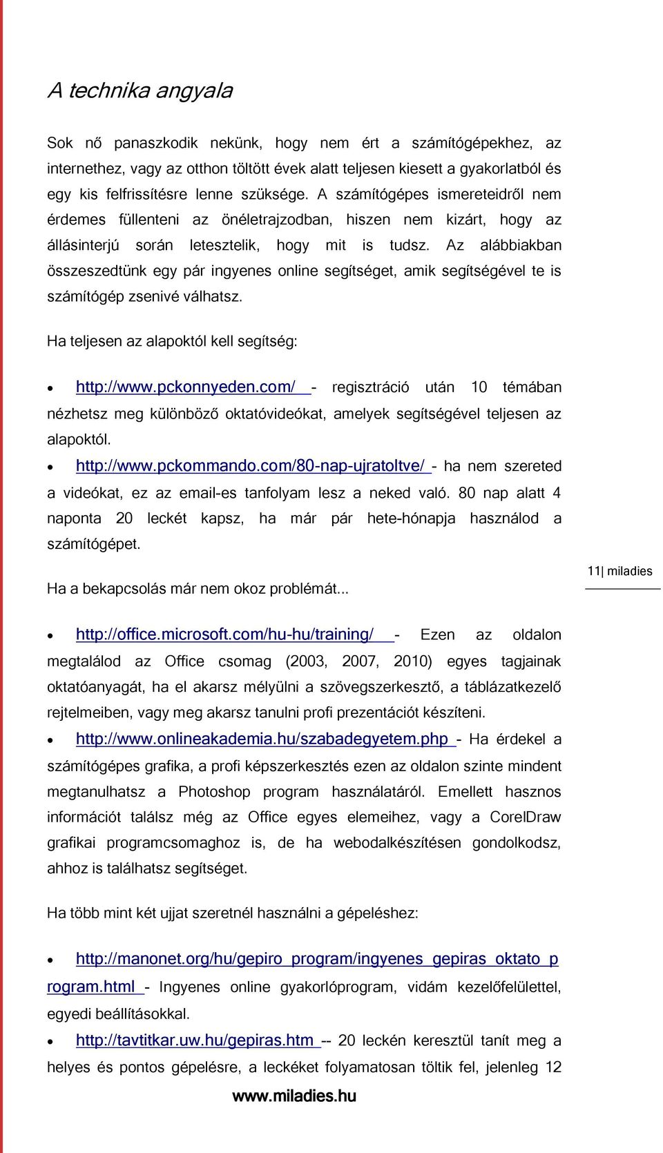 Az alábbiakban összeszedtünk egy pár ingyenes online segítséget, amik segítségével te is számítógép zsenivé válhatsz. Ha teljesen az alapoktól kell segítség: http://www.pckonnyeden.