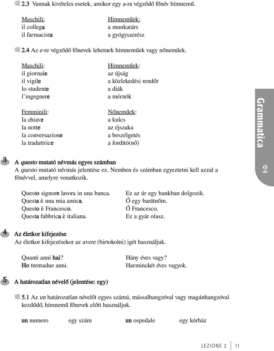éjszaka a beszélgetés a fordító(nœ) 3 A questo mutató névmás egyes számban A questo mutató névmás jelentése ez. Nemben és számban egyeztetni kell azzal a fœnévvel, amelyre vonatkozik.