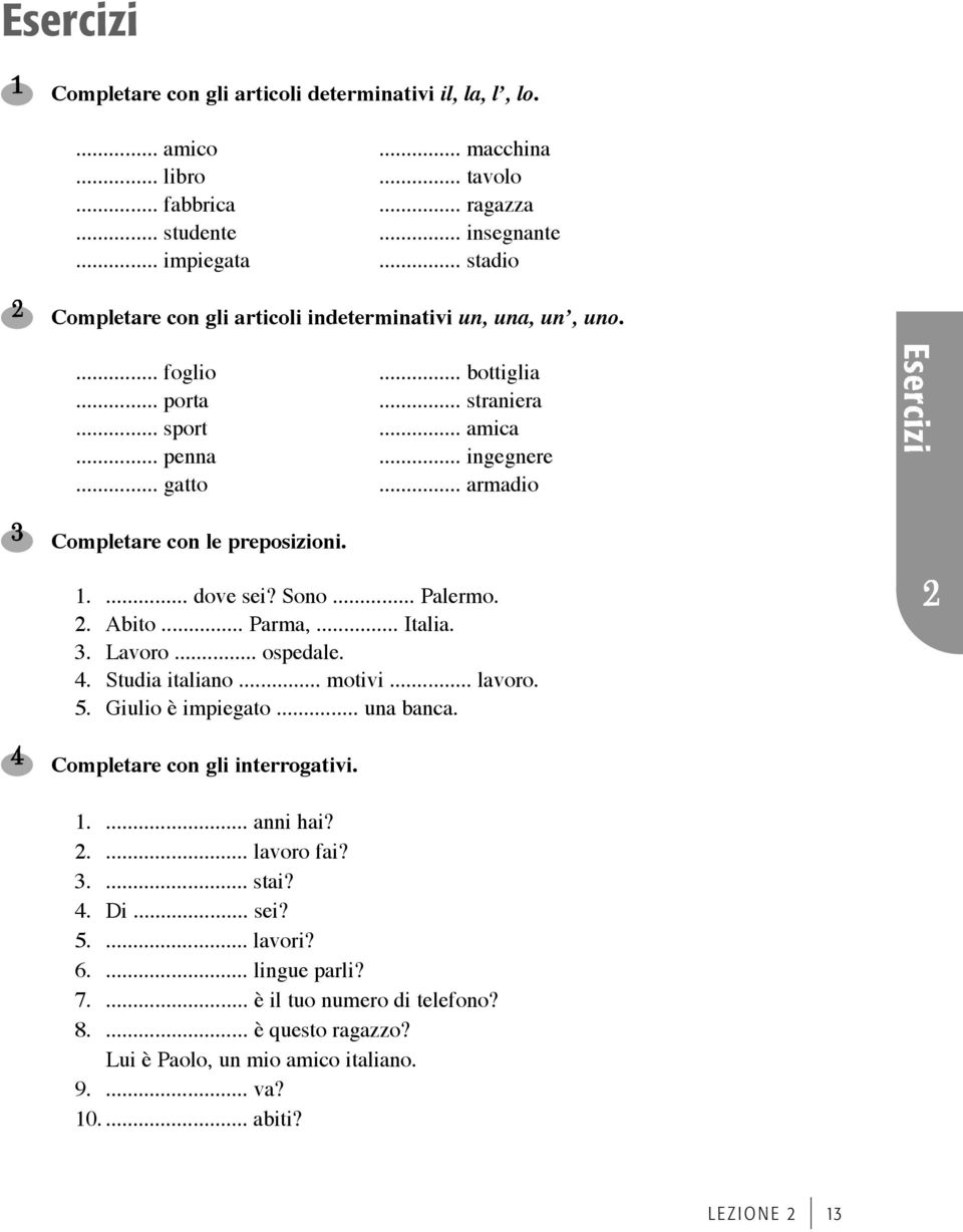 .. armadio Completare con le preposizioni. 1.. 3. 4. 5.... dove sei? Sono... Palermo. Abito... Parma,... Italia. Lavoro... ospedale. Studia italiano... motivi... lavoro. Giulio è impiegato... una banca.