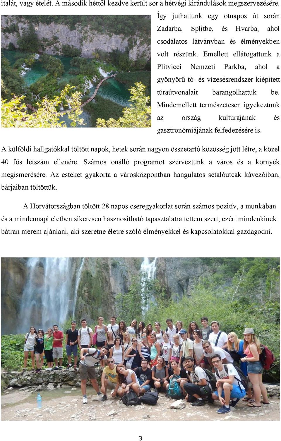 Emellett ellátogattunk a Plitvicei Nemzeti Parkba, ahol a gyönyörű tó- és vízesésrendszer kiépített túraútvonalait barangolhattuk be.