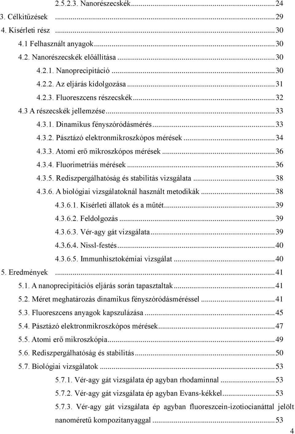 .. 36 4.3.4. Fluorimetriás mérések... 36 4.3.5. Rediszpergálhatóság és stabilitás vizsgálata... 38 4.3.6. A biológiai vizsgálatoknál használt metodikák... 38 4.3.6.1. Kísérleti állatok és a műtét.