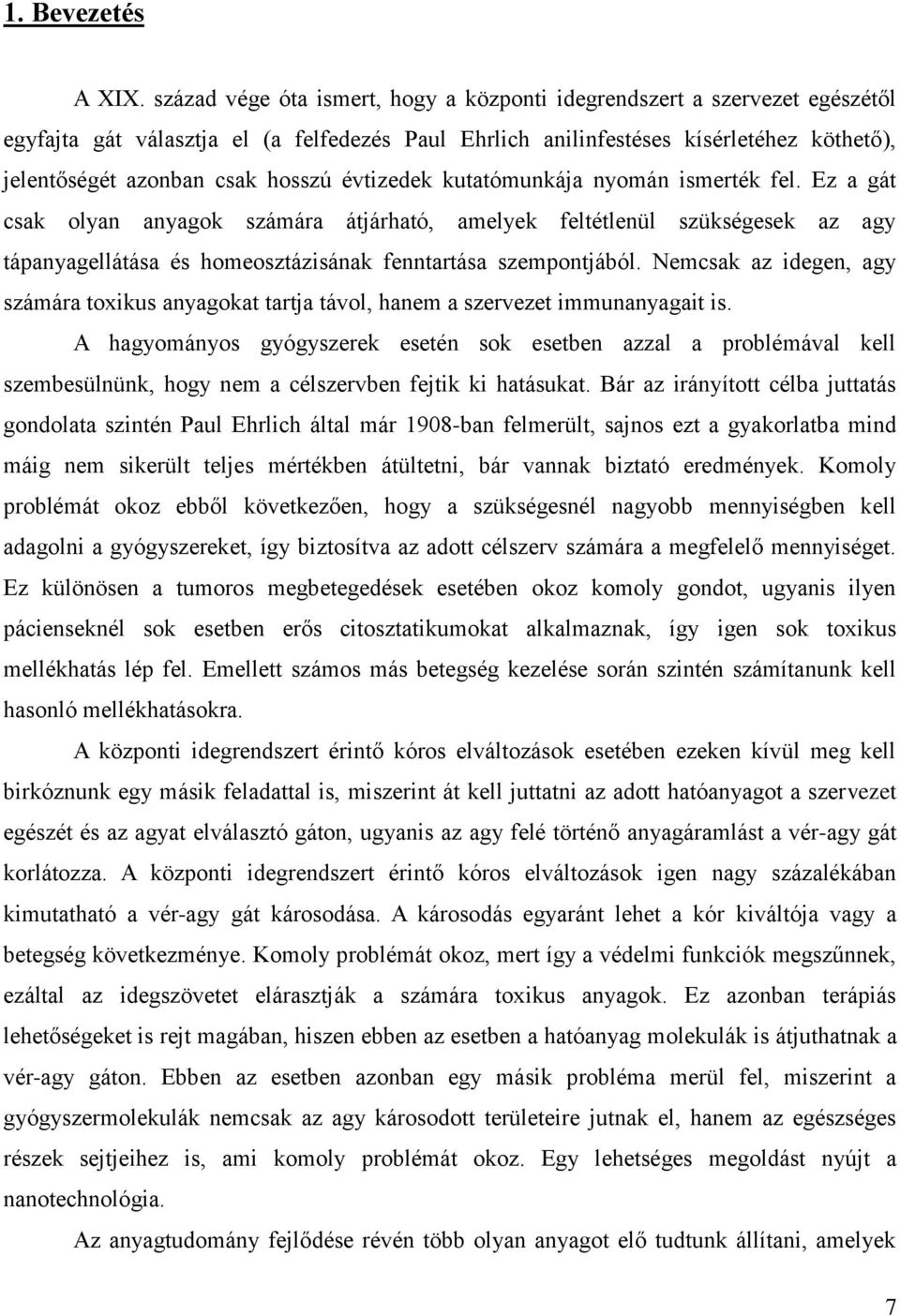 évtizedek kutatómunkája nyomán ismerték fel. Ez a gát csak olyan anyagok számára átjárható, amelyek feltétlenül szükségesek az agy tápanyagellátása és homeosztázisának fenntartása szempontjából.