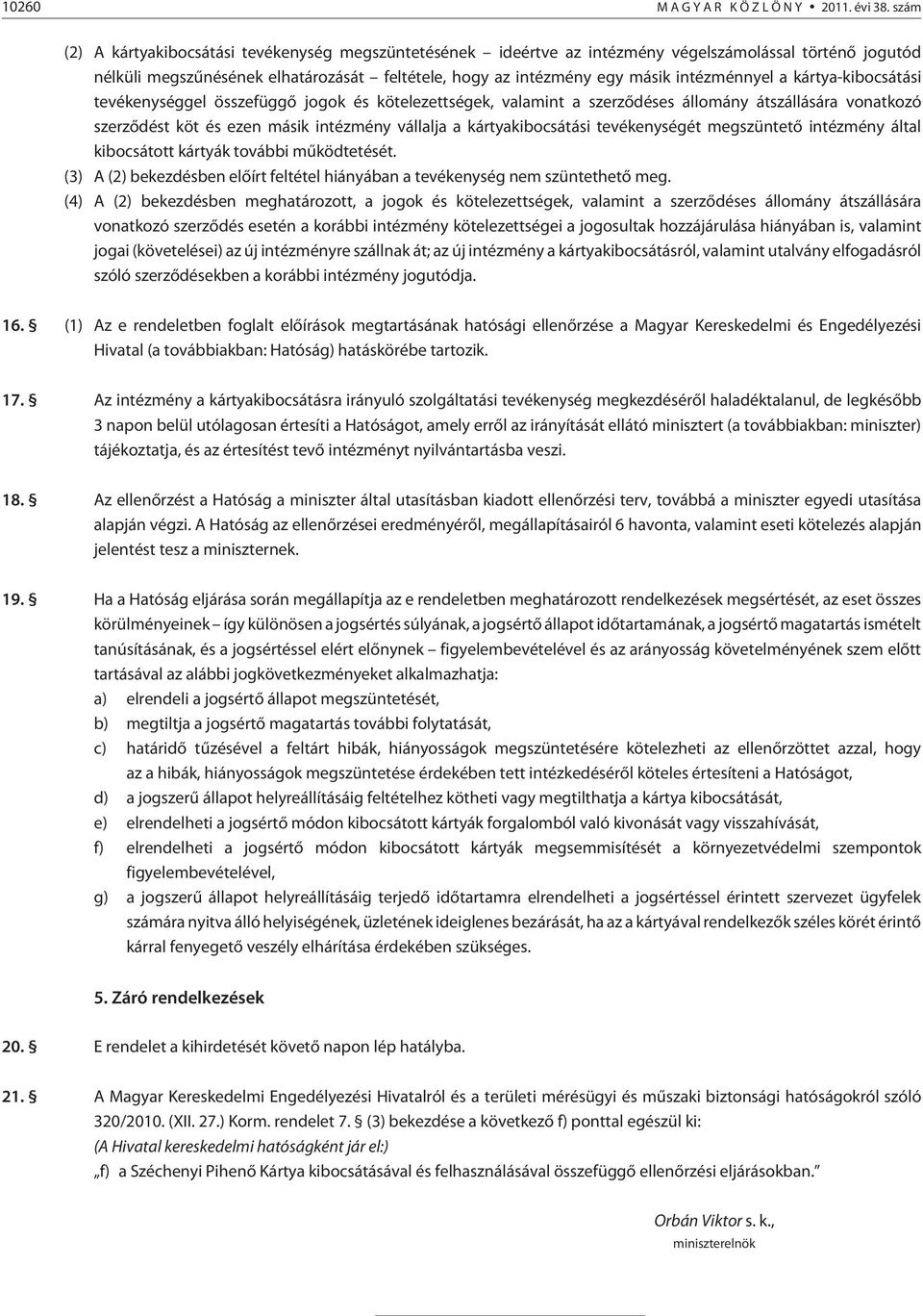 intézménnyel a kártya-kibocsátási tevékenységgel összefüggõ jogok és kötelezettségek, valamint a szerzõdéses állomány átszállására vonatkozó szerzõdést köt és ezen másik intézmény vállalja a