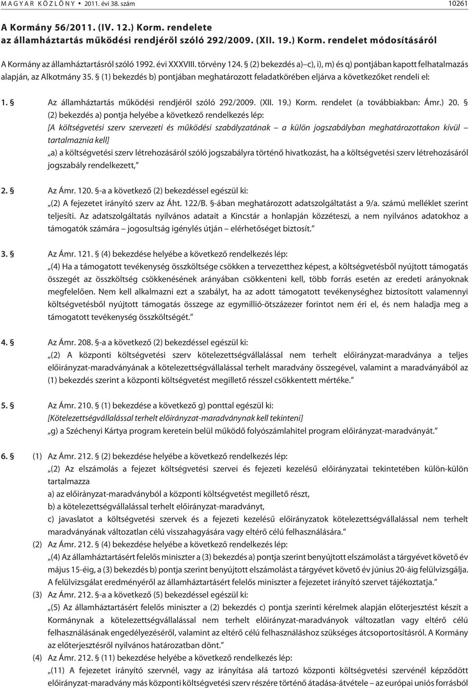 (1) bekezdés b) pontjában meghatározott feladatkörében eljárva a következõket rendeli el: 1. Az államháztartás mûködési rendjérõl szóló 292/2009. (XII. 19.) Korm. rendelet (a továbbiakban: Ámr.) 20.