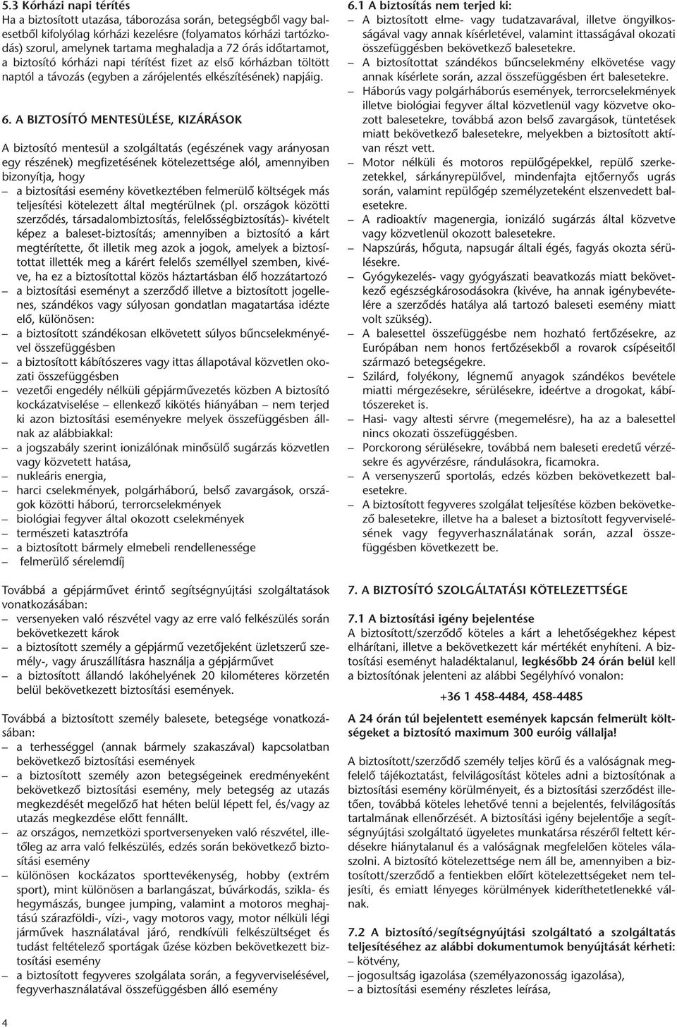 A BIZTOSÍTÓ MENTESÜLÉSE, KIZÁRÁSOK A biztosító mentesül a szolgáltatás (egészének vagy arányosan egy részének) megfizetésének kötelezettsége alól, amennyiben bizonyítja, hogy a biztosítási esemény