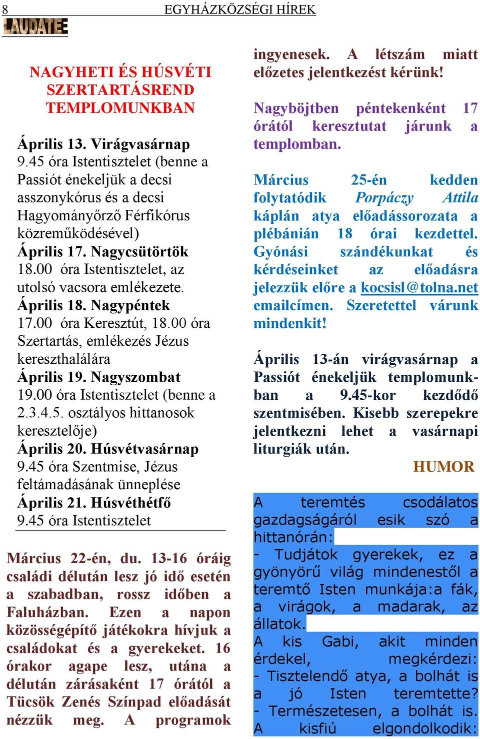 00 óra Istentisztelet, az utolsó vacsora emlékezete. Április 18. Nagypéntek 17.00 óra Keresztút, 18.00 óra Szertartás, emlékezés Jézus kereszthalálára Április 19. Nagyszombat 19.