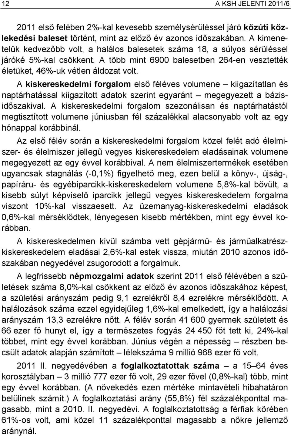 A kiskereskedelmi forgalom első féléves volumene kiigazítatlan és naptárhatással kiigazított adatok szerint egyaránt megegyezett a bázisidőszakival.