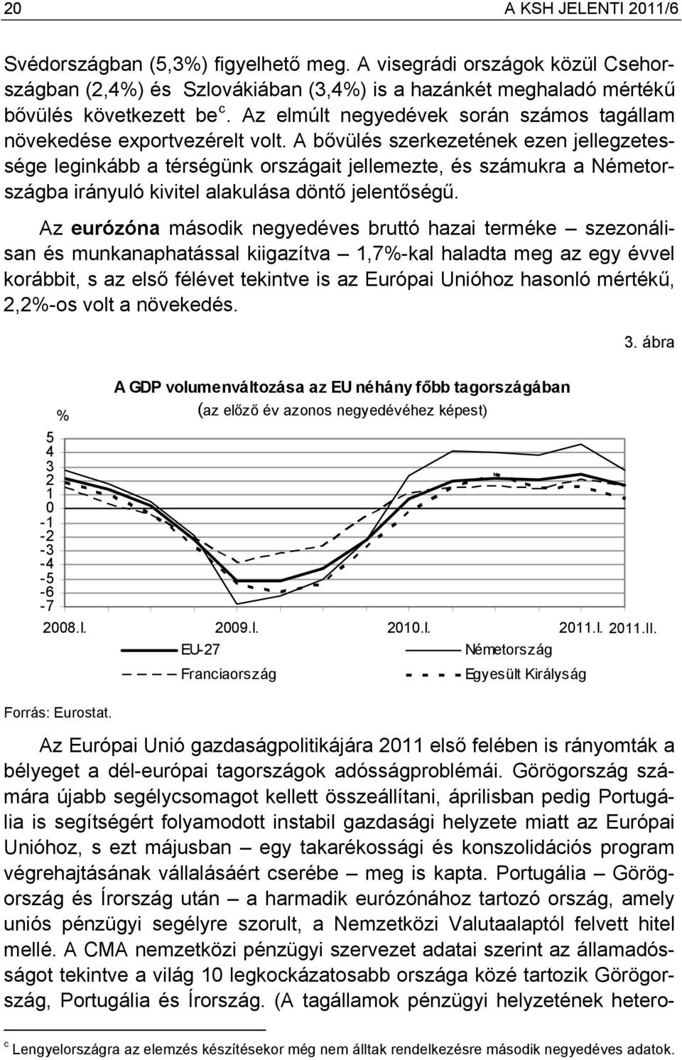 A bővülés szerkezetének ezen jellegzetessége leginkább a térségünk országait jellemezte, és számukra a Németországba irányuló kivitel alakulása döntő jelentőségű.