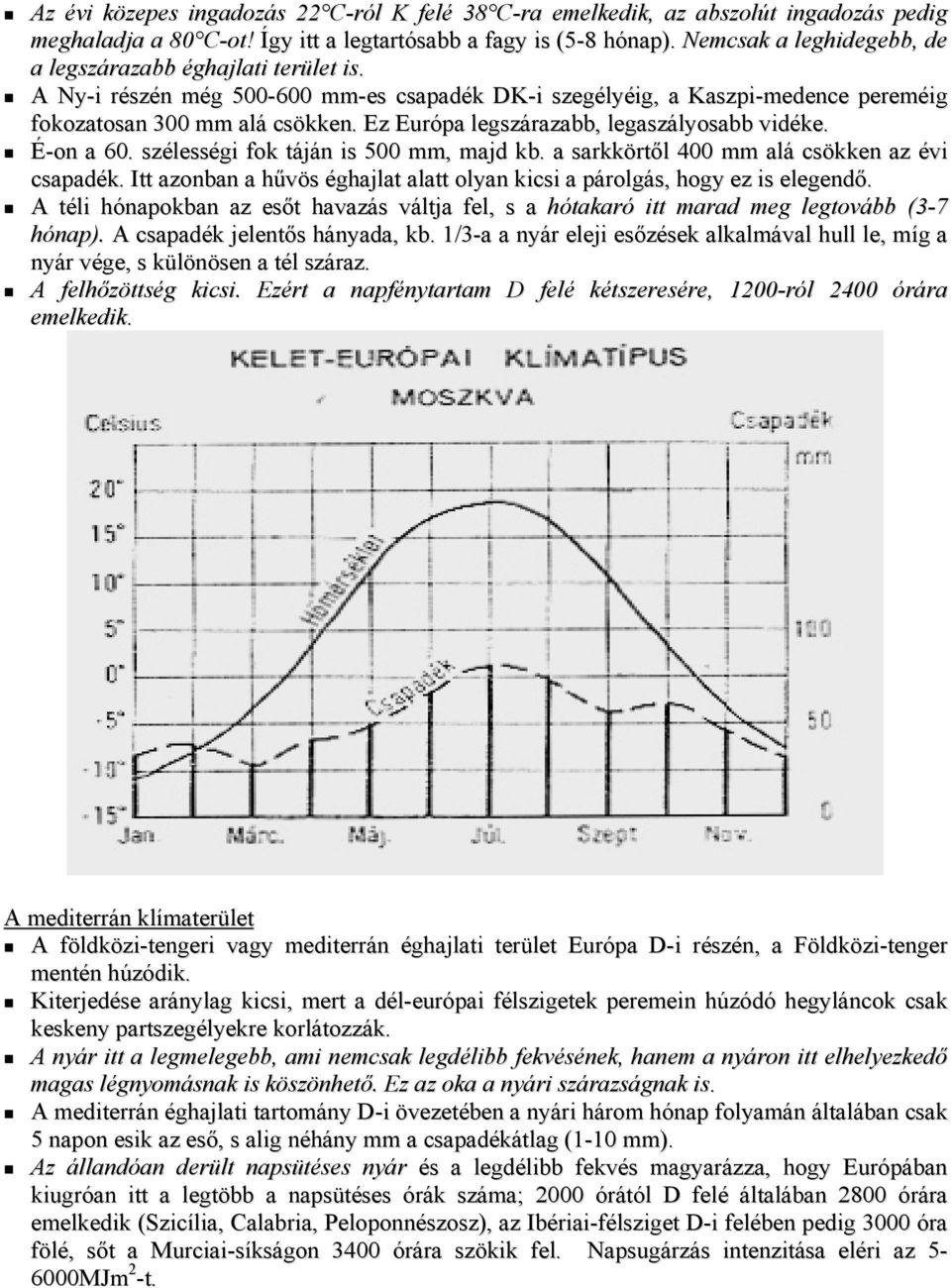 Ez Európa legszárazabb, legaszályosabb vidéke. É-on a 60. szélességi fok táján is 500 mm, majd kb. a sarkkörtől 400 mm alá csökken az évi csapadék.