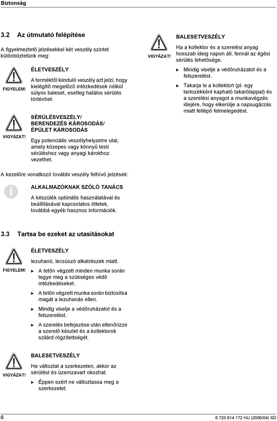 SÉRÜLÉSVESZÉLY/ ERENDEZÉS KÁROSODÁS/ ÉPÜLET KÁROSODÁS Egy potencáls veszélyhelyzetre utal, amely közepes vagy könnyű test sérüléshez vagy anyag károkhoz vezethet. VIGYÁZAT!