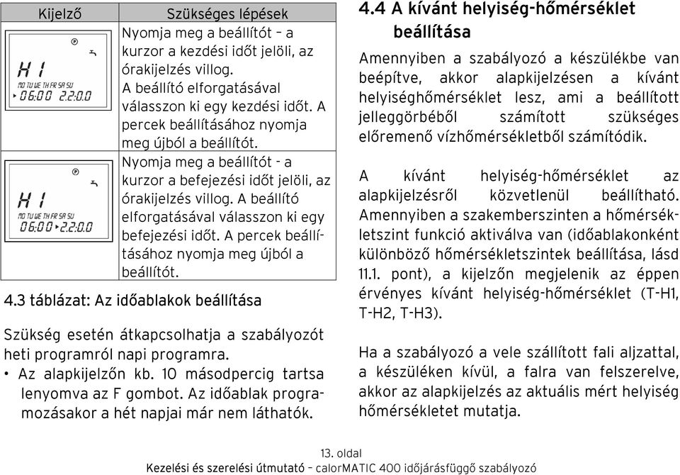 A percek beállításához nyomja meg újból a beállítót. 4.3 táblázat: Az időablakok beállítása Szükség esetén átkapcsolhatja a szabályozót heti programról napi programra. Az alapkijelzőn kb.