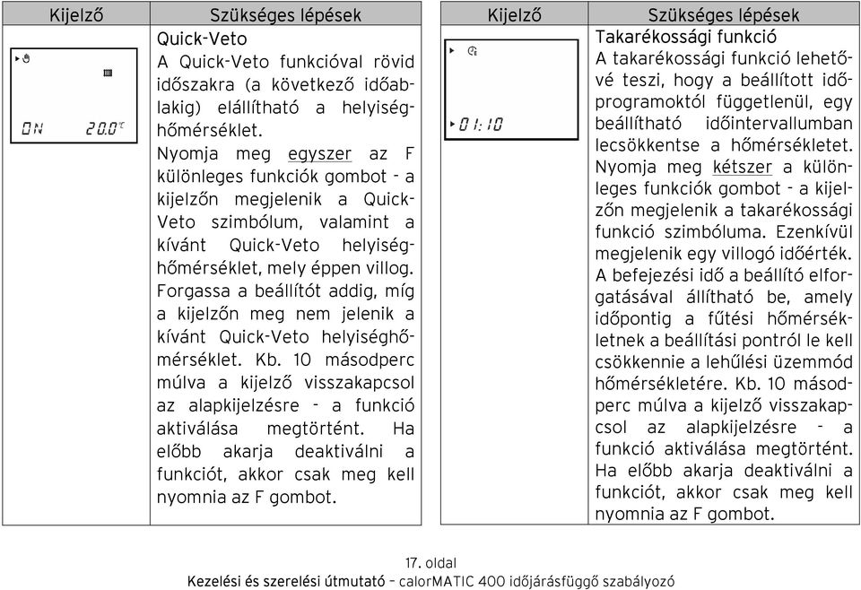 Forgassa a beállítót addig, míg a kijelzőn meg nem jelenik a kívánt Quick-Veto helyiséghőmérséklet. Kb. 10 másodperc múlva a kijelző visszakapcsol az alapkijelzésre - a funkció aktiválása megtörtént.