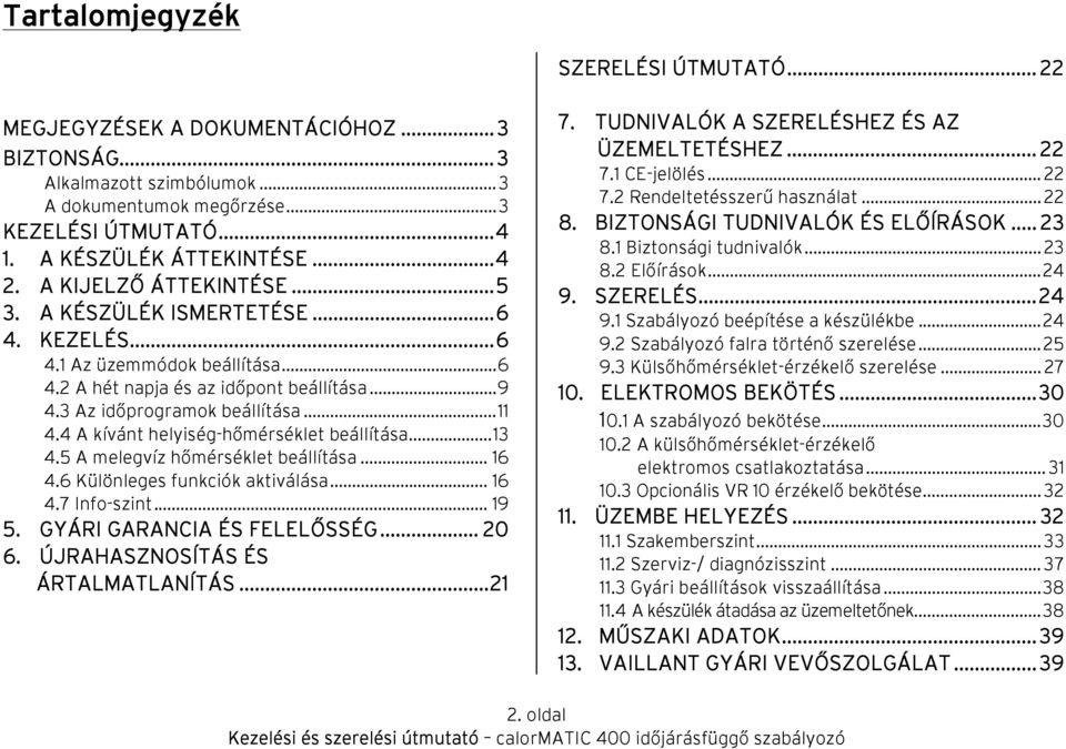 4 A kívánt helyiség-hőmérséklet beállítása...13 4.5 A melegvíz hőmérséklet beállítása... 16 4.6 Különleges funkciók aktiválása... 16 4.7 Info-szint... 19 5. GYÁRI GARANCIA ÉS FELELŐSSÉG... 20 6.