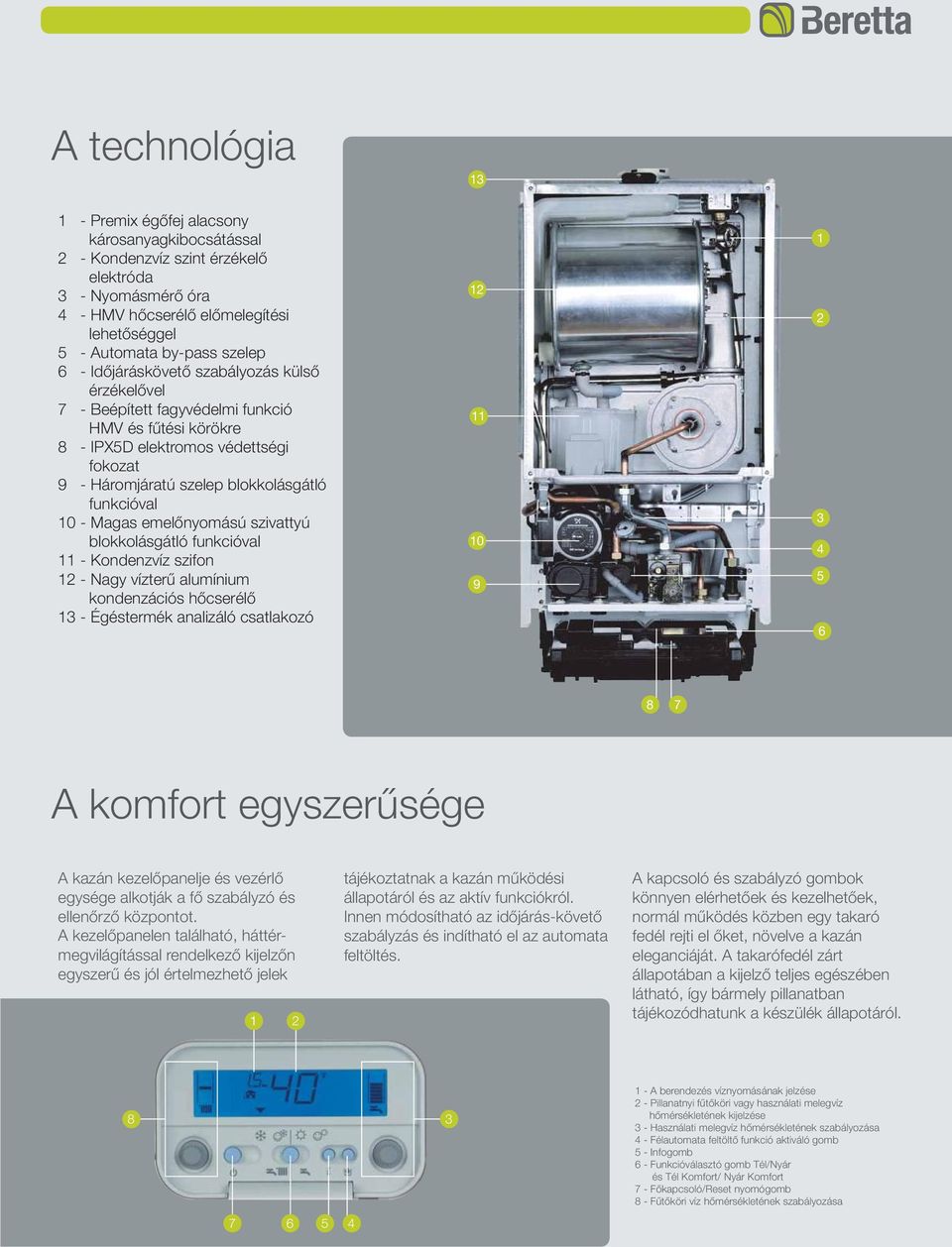 emelõnyomású szivattyú blokkolásgátló funkcióval 11 Kondenzvíz szifon 12 Nagy vízterû alumínium kondenzációs hõcserélõ 13 Égéstermék analizáló csatlakozó 12 11 9 1 2 3 4 5 8 7 A komfort egyszerûsége
