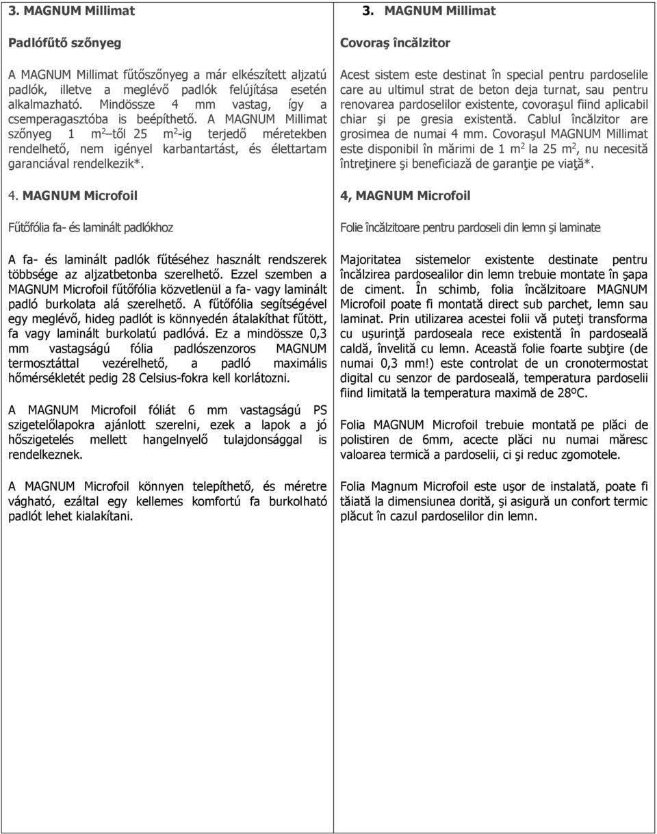 A MAGNUM Millimat szőnyeg 1 m 2 től 25 m 2 -ig terjedő méretekben rendelhető, nem igényel karbantartást, és élettartam garanciával rendelkezik*. 4.