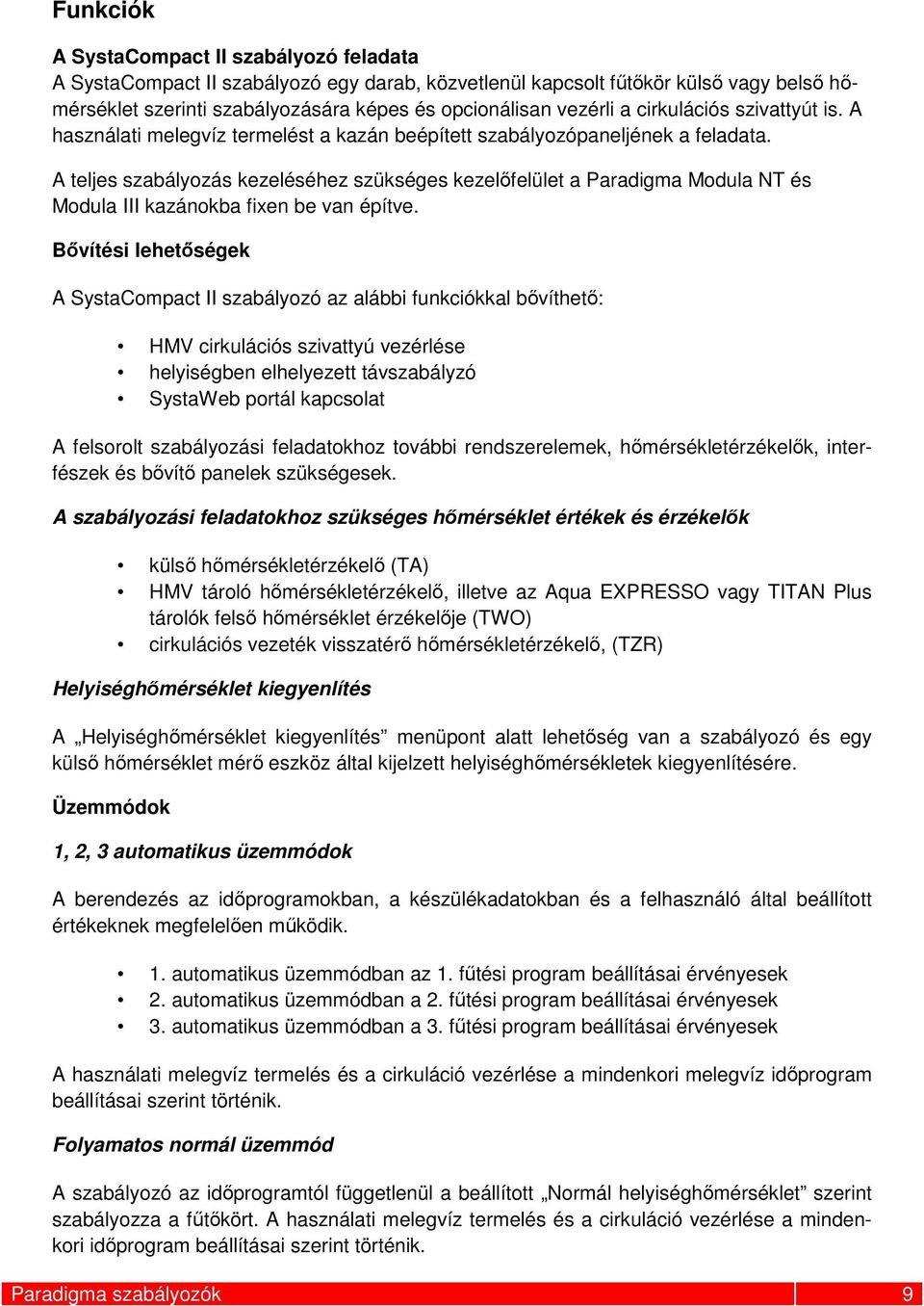 A teljes szabályozás kezeléséhez szükséges kezelőfelület a Paradigma Modula NT és Modula III kazánokba fixen be van építve.
