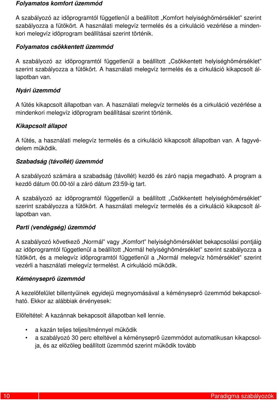 Folyamatos csökkentett üzemmód A szabályozó az időprogramtól függetlenül a beállított Csökkentett helyiséghőmérséklet szerint szabályozza a fűtőkört.