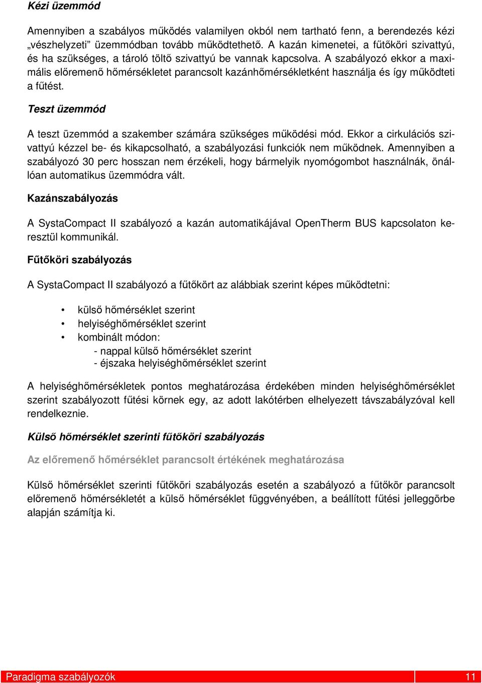 A szabályozó ekkor a maximális előremenő hőmérsékletet parancsolt kazánhőmérsékletként használja és így működteti a fűtést. Teszt üzemmód A teszt üzemmód a szakember számára szükséges működési mód.
