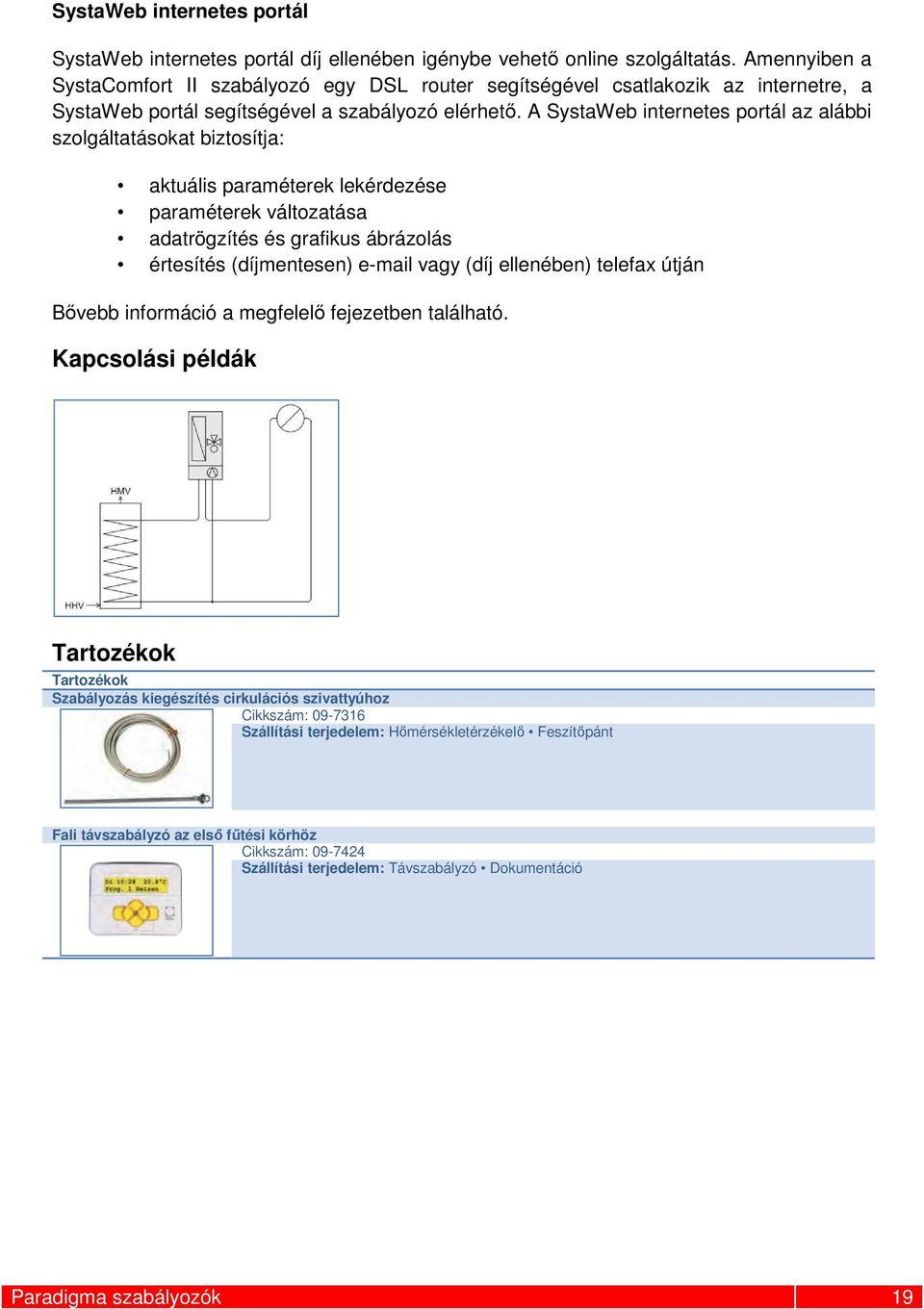 A SystaWeb internetes portál az alábbi szolgáltatásokat biztosítja: aktuális paraméterek lekérdezése paraméterek változatása adatrögzítés és grafikus ábrázolás értesítés (díjmentesen) e-mail vagy