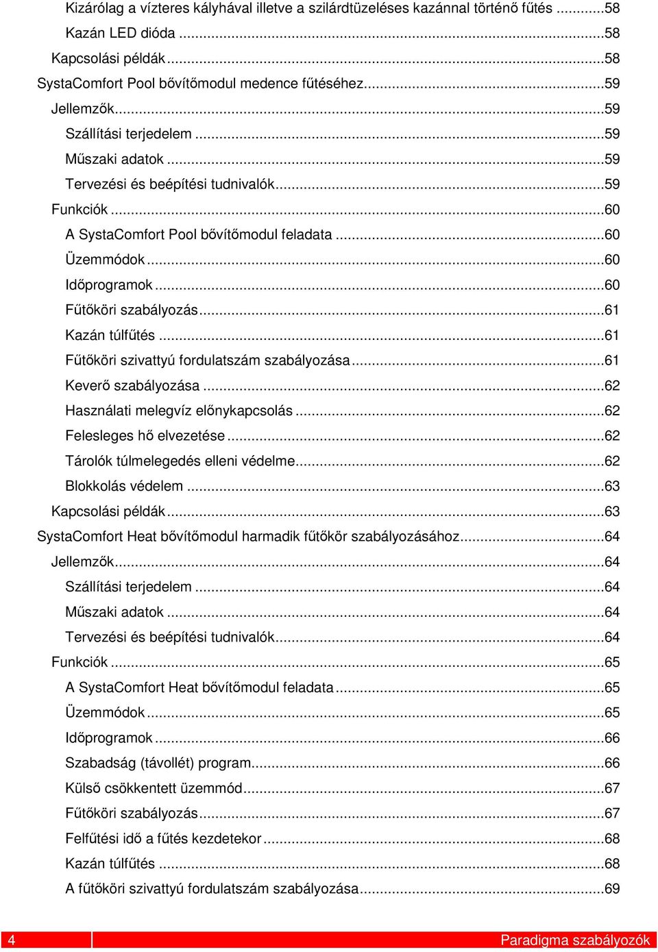 ..60 Fűtőköri szabályozás...61 Kazán túlfűtés...61 Fűtőköri szivattyú fordulatszám szabályozása...61 Keverő szabályozása...62 Használati melegvíz előnykapcsolás...62 Felesleges hő elvezetése.